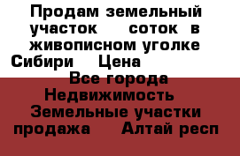 Продам земельный участок (40 соток) в живописном уголке Сибири. › Цена ­ 1 000 000 - Все города Недвижимость » Земельные участки продажа   . Алтай респ.